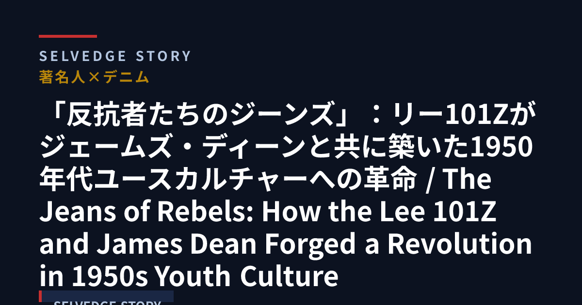 「反抗者たちのジーンズ」:リー101Zがジェームズ・ディーンと共に築いた1950年代ユースカルチャーへの革命 | SELVEDGE STORY